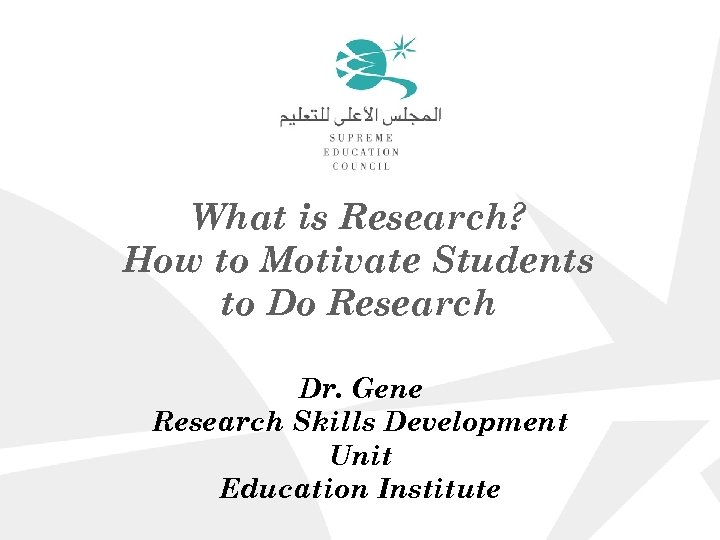 What is Research? How to Motivate Students to Do Research Dr. Gene Research Skills
