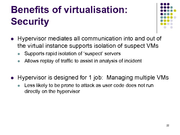 Benefits of virtualisation: Security l Hypervisor mediates all communication into and out of the