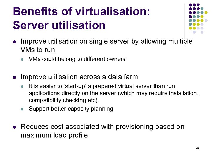 Benefits of virtualisation: Server utilisation l Improve utilisation on single server by allowing multiple