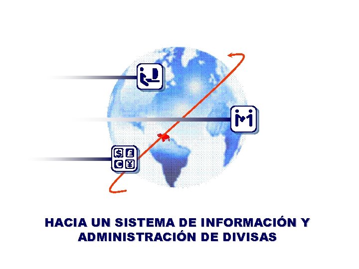$ ₤ € ¥ HACIA UN SISTEMA DE INFORMACIÓN Y ADMINISTRACIÓN DE DIVISAS 31