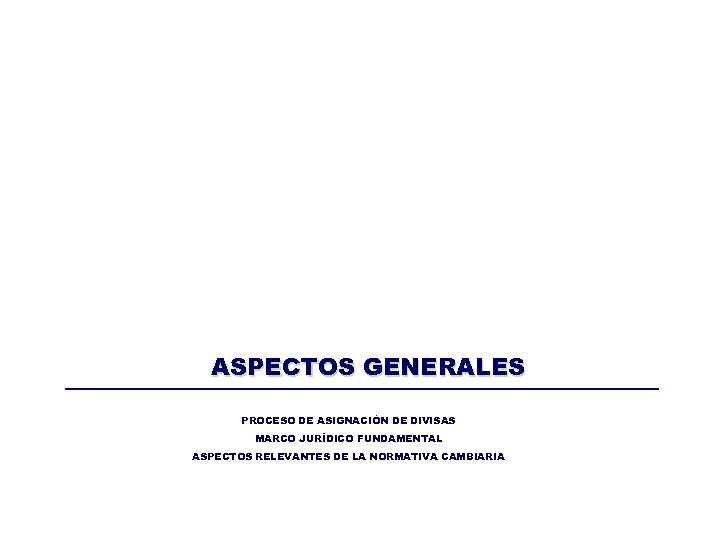 ASPECTOS GENERALES PROCESO DE ASIGNACIÓN DE DIVISAS MARCO JURÍDICO FUNDAMENTAL ASPECTOS RELEVANTES DE LA