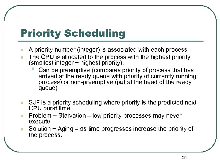 Priority Scheduling l l l A priority number (integer) is associated with each process