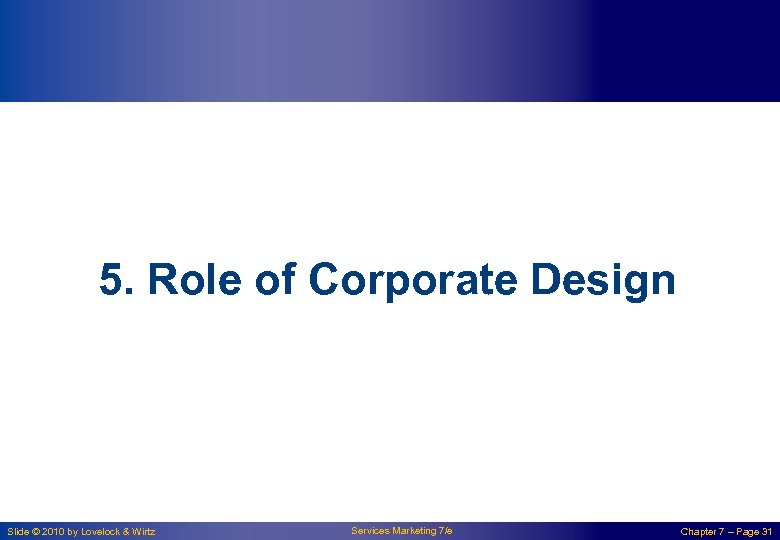5. Role of Corporate Design Slide © 2010 by Lovelock & Wirtz Services Marketing