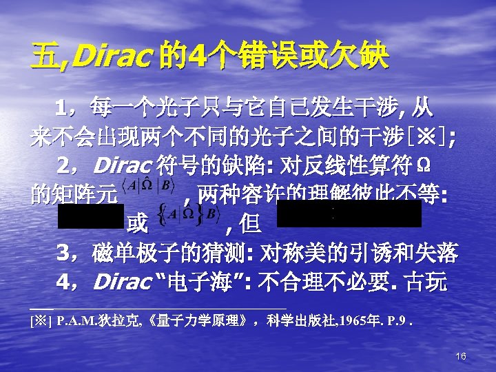 五, Dirac 的4个错误或欠缺 1，每一个光子只与它自己发生干涉, 从 来不会出现两个不同的光子之间的干涉[※]; 2，Dirac 符号的缺陷: 对反线性算符Ω 的矩阵元 , 两种容许的理解彼此不等: 或 ,
