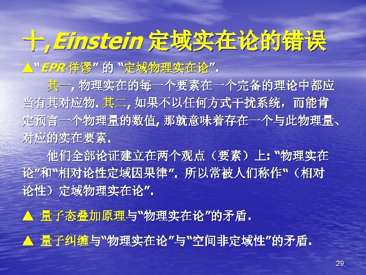 十, Einstein 定域实在论的错误 ▲“EPR 佯谬” 的 “定域物理实在论”. 其一, 物理实在的每一个要素在一个完备的理论中都应 当有其对应物. 其二, 如果不以任何方式干扰系统，而能肯 定预言一个物理量的数值, 那就意味着存在一个与此物理量、