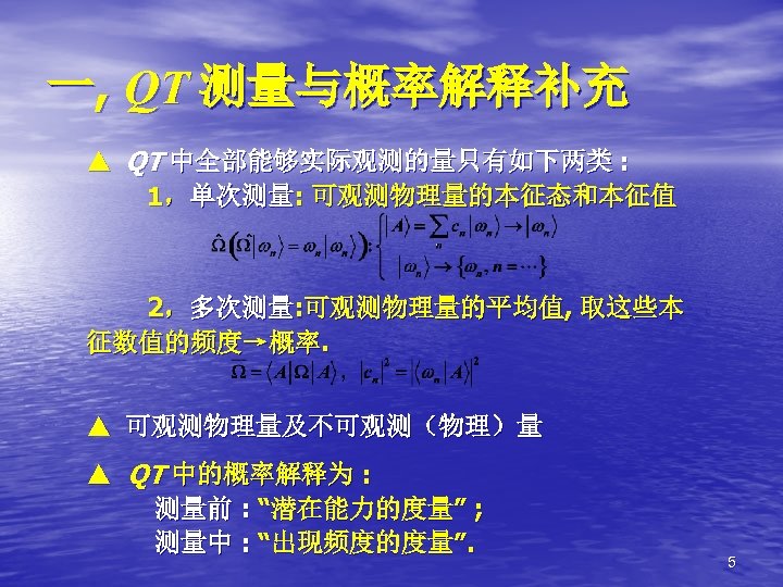 一, QT 测量与概率解释补充 ▲ QT 中全部能够实际观测的量只有如下两类 : 1，单次测量: 可观测物理量的本征态和本征值 2，多次测量: 可观测物理量的平均值, 取这些本 征数值的频度→概率. ▲