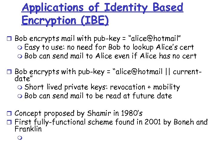 Applications of Identity Based Encryption (IBE) r Bob encrypts mail with pub-key = “alice@hotmail”