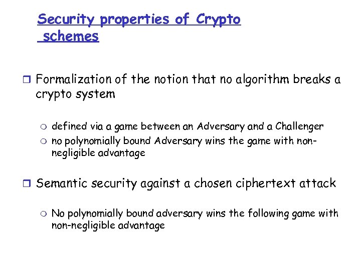 Security properties of Crypto schemes r Formalization of the notion that no algorithm breaks