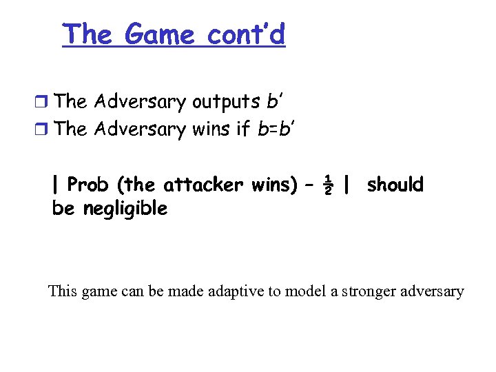 The Game cont’d r The Adversary outputs b’ r The Adversary wins if b=b’