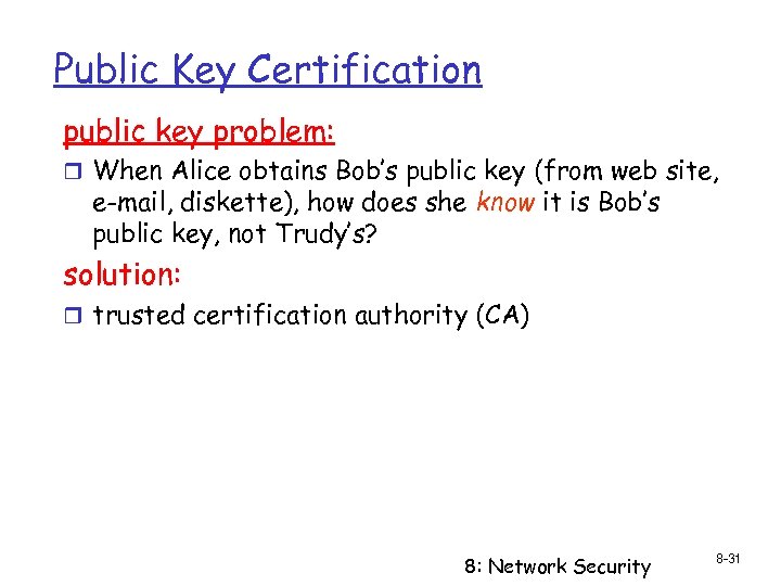 Public Key Certification public key problem: r When Alice obtains Bob’s public key (from