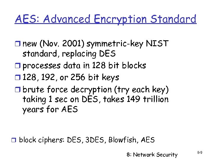 AES: Advanced Encryption Standard r new (Nov. 2001) symmetric-key NIST standard, replacing DES r