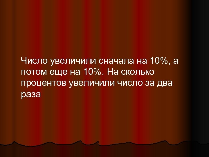 Число увеличили сначала на 10%, а потом еще на 10%. На сколько процентов увеличили