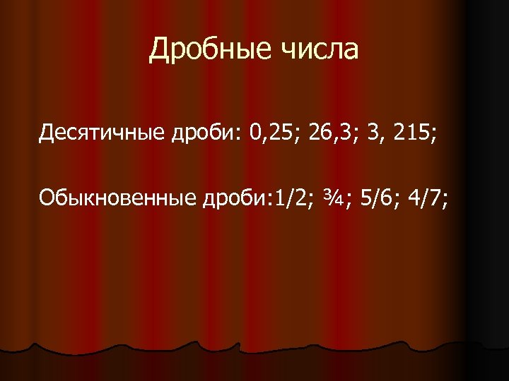 Дробные числа Десятичные дроби: 0, 25; 26, 3; 3, 215; Обыкновенные дроби: 1/2; ¾;