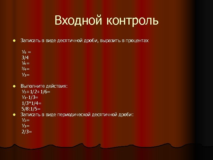 Входной контроль l Записать в виде десятичной дроби, выразить в процентах ⅛= 3/4 ¼=