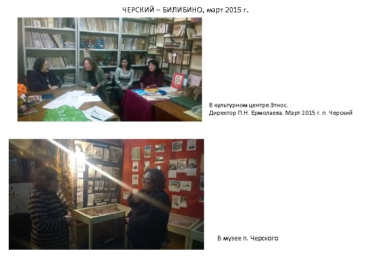 ЧЕРСКИЙ – БИЛИБИНО, март 2015 г. В культурном центре Этнос. Директор П. Н. Ермолаева.