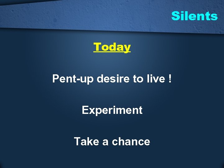Silents Today Pent-up desire to live ! Experiment Take a chance 