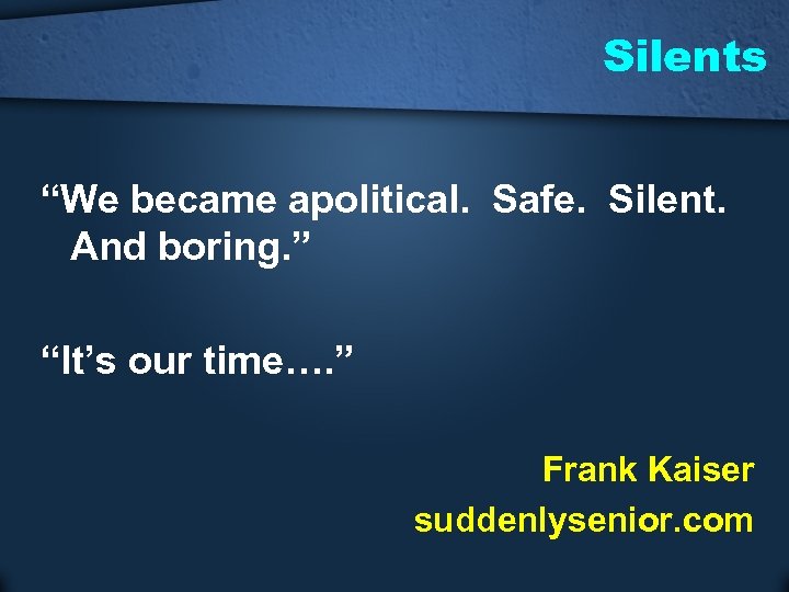 Silents “We became apolitical. Safe. Silent. And boring. ” “It’s our time…. ” Frank