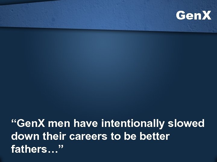 Gen. X “Gen. X men have intentionally slowed down their careers to be better