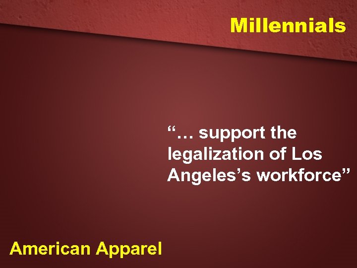 Millennials “… support the legalization of Los Angeles’s workforce” American Apparel 
