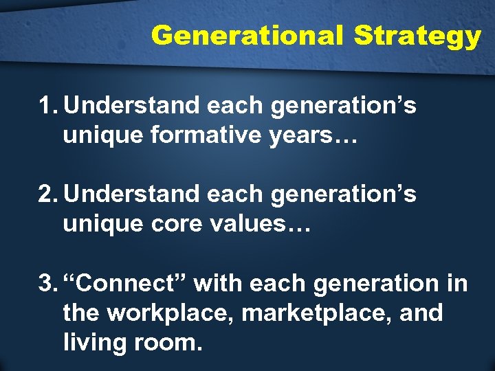 Generational Strategy 1. Understand each generation’s unique formative years… 2. Understand each generation’s unique