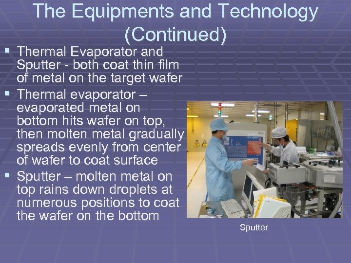 The Equipments and Technology (Continued) Thermal Evaporator and Sputter - both coat thin film