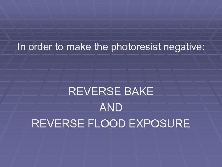 In order to make the photoresist negative: REVERSE BAKE AND REVERSE FLOOD EXPOSURE 