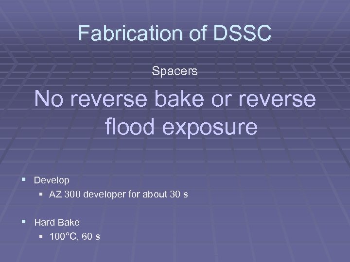 Fabrication of DSSC Spacers No reverse bake or reverse flood exposure Develop AZ 300