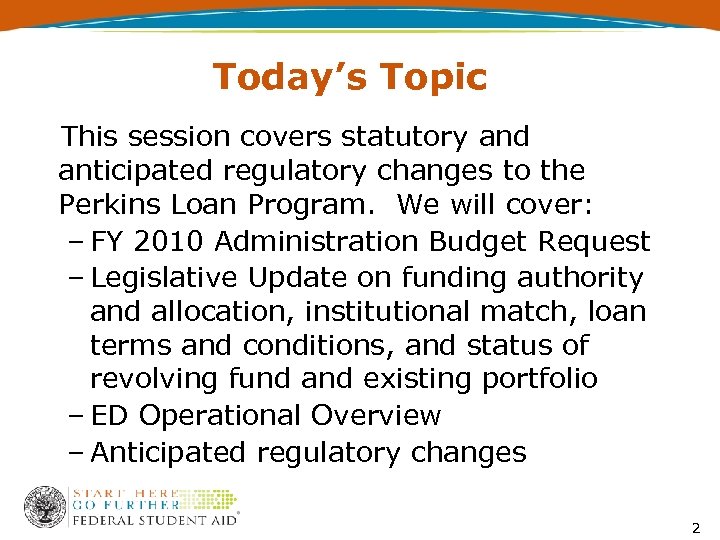 Today’s Topic This session covers statutory and anticipated regulatory changes to the Perkins Loan