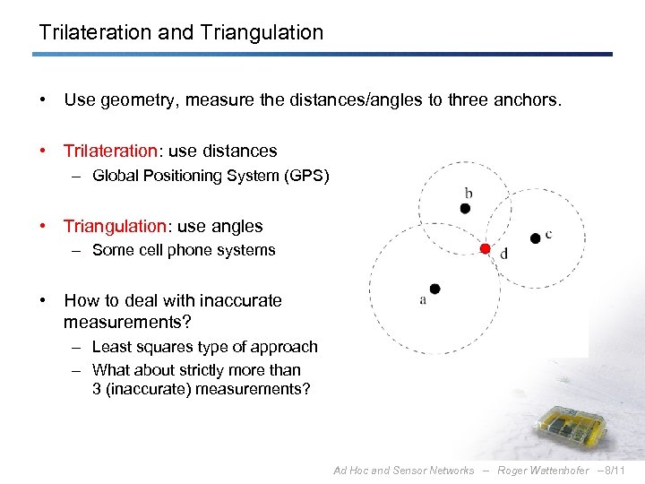 Trilateration and Triangulation • Use geometry, measure the distances/angles to three anchors. • Trilateration: