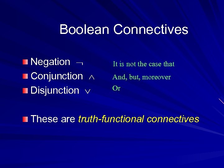 Boolean Connectives Negation Conjunction Disjunction It is not the case that And, but, moreover