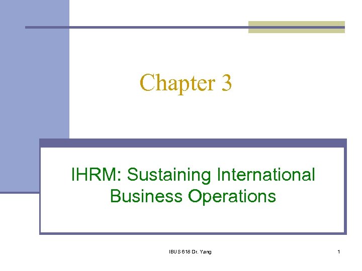 Chapter 3 IHRM: Sustaining International Business Operations IBUS 618 Dr. Yang 1 