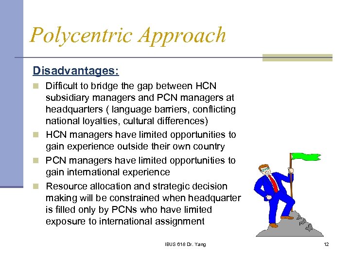 Polycentric Approach Disadvantages: n Difficult to bridge the gap between HCN subsidiary managers and