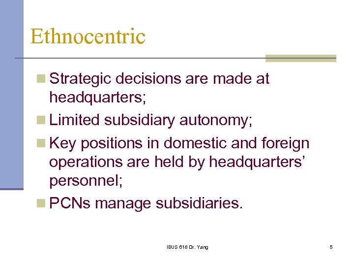 Ethnocentric n Strategic decisions are made at headquarters; n Limited subsidiary autonomy; n Key