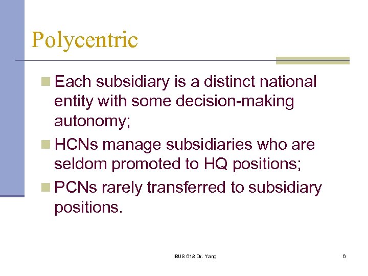 Polycentric n Each subsidiary is a distinct national entity with some decision-making autonomy; n