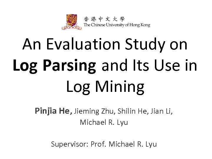 An Evaluation Study on Log Parsing and Its Use in Log Mining Pinjia He