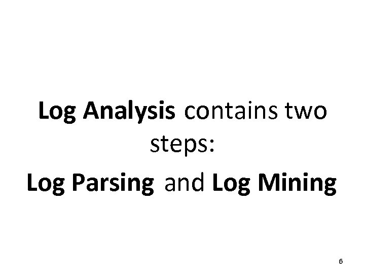 Log Analysis contains two steps: Log Parsing and Log Mining 6 