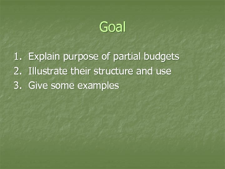 Goal 1. 2. 3. Explain purpose of partial budgets Illustrate their structure and use