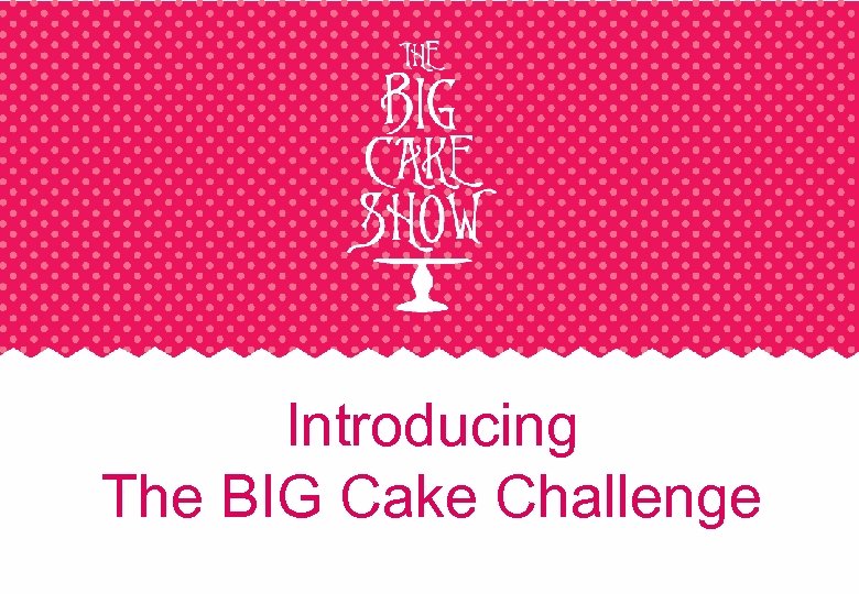 Introducing The BIG Cake Challenge 