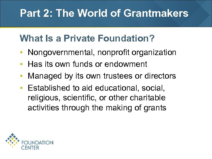 Part 2: The World of Grantmakers What Is a Private Foundation? • • Nongovernmental,