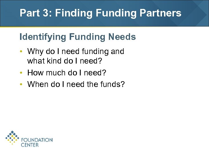 Part 3: Finding Funding Partners Identifying Funding Needs • Why do I need funding