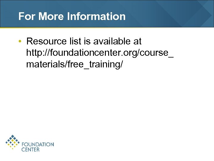 For More Information • Resource list is available at http: //foundationcenter. org/course_ materials/free_training/ 