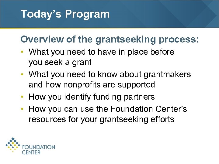 Today’s Program Overview of the grantseeking process: • What you need to have in
