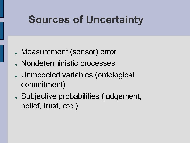 Sources of Uncertainty ● ● Measurement (sensor) error Nondeterministic processes Unmodeled variables (ontological commitment)