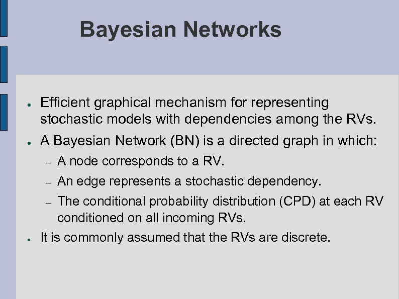 Bayesian Networks ● ● Efficient graphical mechanism for representing stochastic models with dependencies among