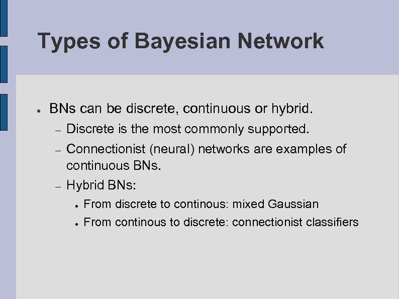 Types of Bayesian Network ● BNs can be discrete, continuous or hybrid. – Discrete