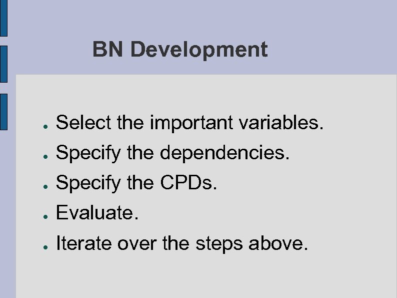 BN Development ● Select the important variables. Specify the dependencies. ● Specify the CPDs.