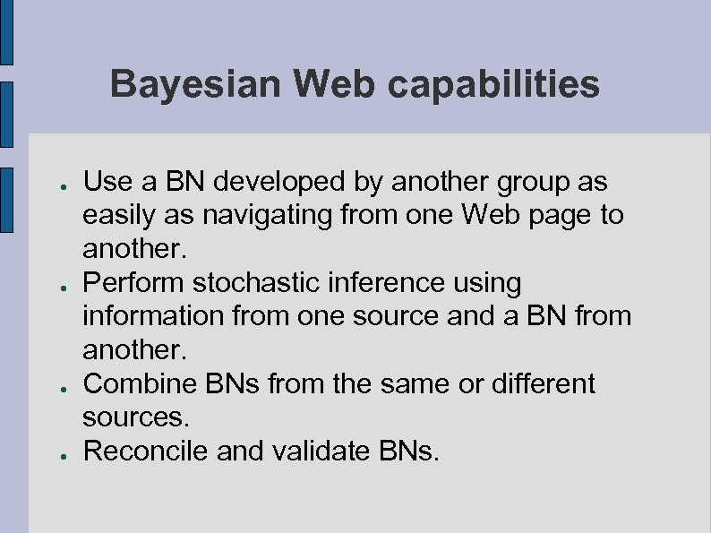 Bayesian Web capabilities ● ● Use a BN developed by another group as easily