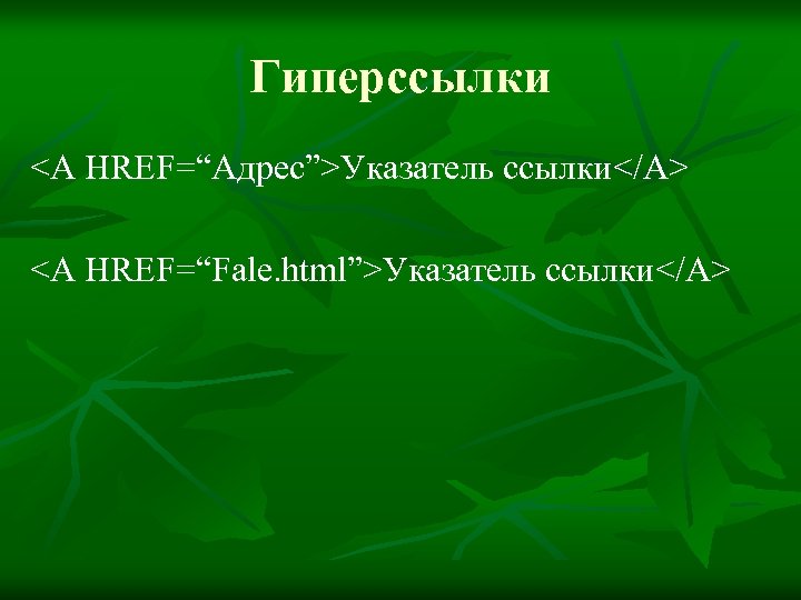 Гиперссылки <A HREF=“Адрес”>Указатель ссылки</A> <A HREF=“Fale. html”>Указатель ссылки</A> 