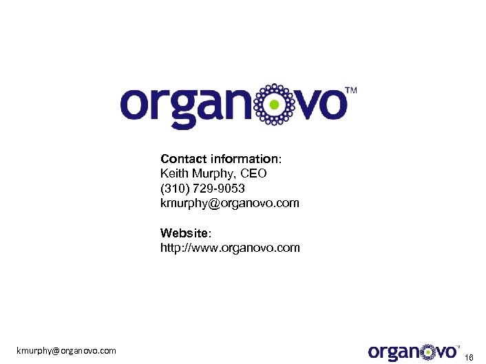 Contact information: Keith Murphy, CEO (310) 729 -9053 kmurphy@organovo. com Website: http: //www. organovo.