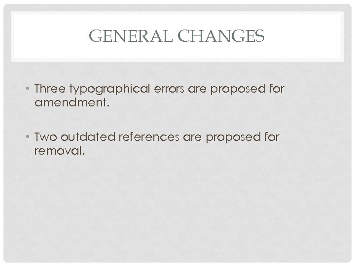 GENERAL CHANGES • Three typographical errors are proposed for amendment. • Two outdated references